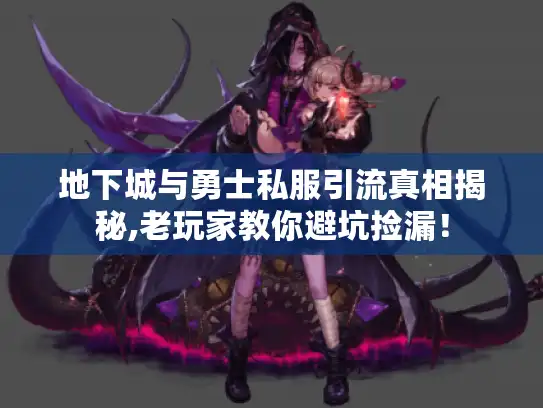 地下城与勇士私服引流真相揭秘,老玩家教你避坑捡漏！