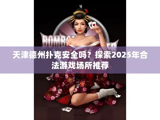 天津德州扑克安全吗？探索2025年合法游戏场所推荐
