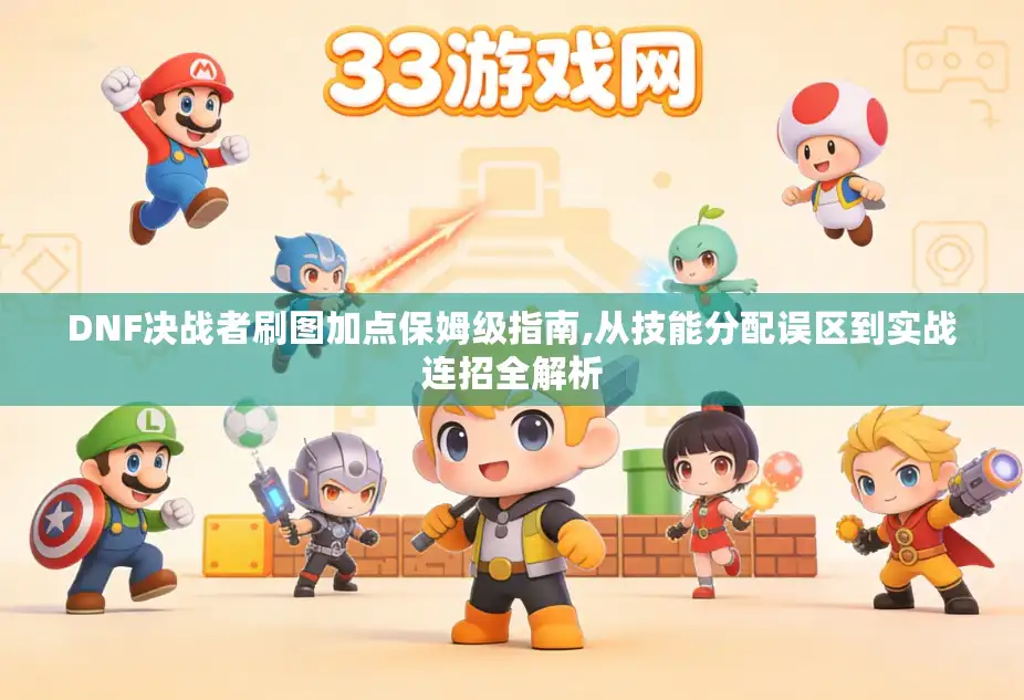 DNF决战者刷图加点保姆级指南,从技能分配误区到实战连招全解析