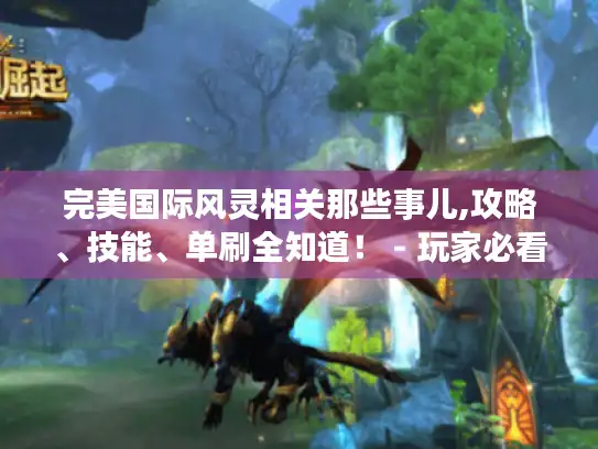 完美国际风灵相关那些事儿,攻略、技能、单刷全知道! - 玩家必看 完美国际风灵相关那些事儿,攻略、技能、单刷全知道! - 玩家必看