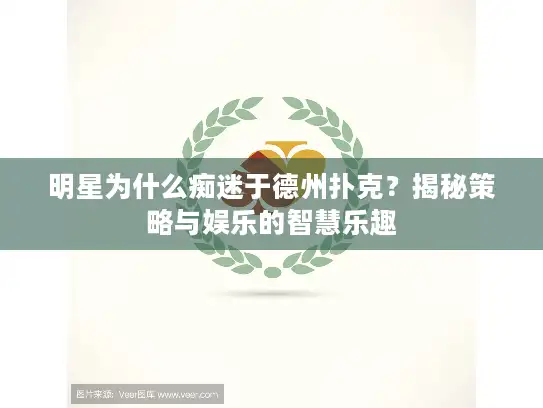 明星为什么痴迷于德州扑克？揭秘策略与娱乐的智慧乐趣