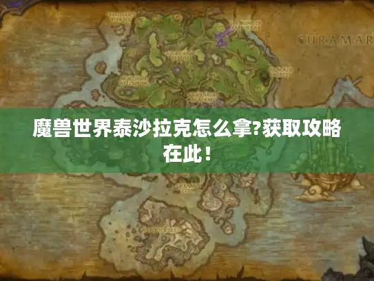 魔兽世界泰沙拉克怎么拿?获取攻略在此! 魔兽世界泰沙拉克怎么拿?获取攻略在此!