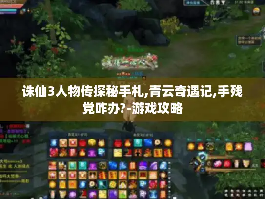 诛仙3人物传探秘手札,青云奇遇记,手残党咋办?-游戏攻略