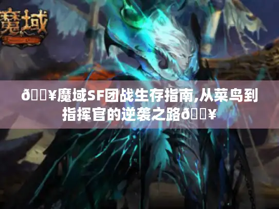 🔥魔域SF团战生存指南,从菜鸟到指挥官的逆袭之路🔥