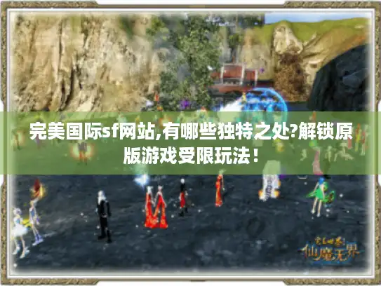 完美国际sf网站,有哪些独特之处?解锁原版游戏受限玩法！