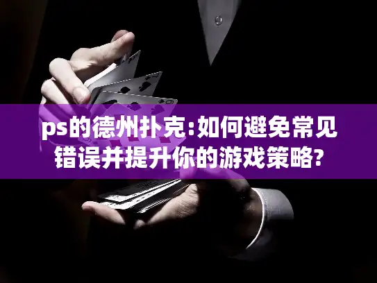 ps的德州扑克:如何避免常见错误并提升你的游戏策略?