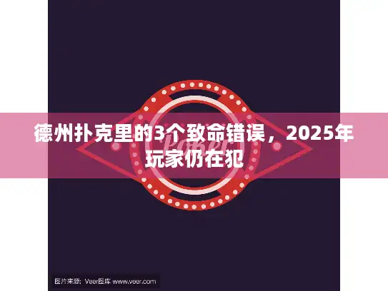 德州扑克里的3个致命错误，2025年玩家仍在犯