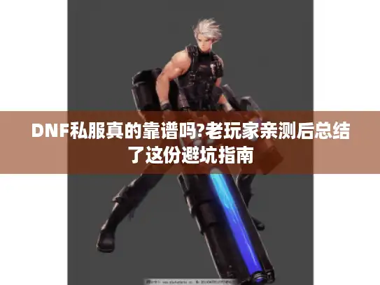DNF私服真的靠谱吗?老玩家亲测后总结了这份避坑指南 DNF私服真的靠谱吗?老玩家亲测后总结了这份避坑指南