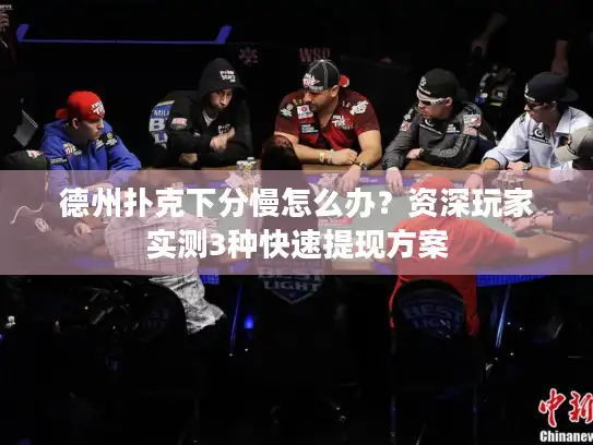 德州扑克下分慢怎么办?资深玩家实测3种快速提现方案 德州扑克下分慢怎么办?资深玩家实测3种快速提现方案