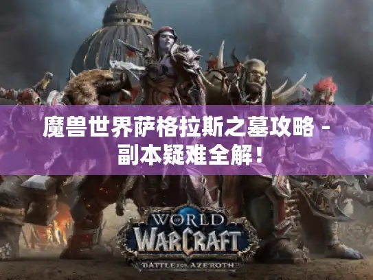 魔兽世界萨格拉斯之墓攻略 - 副本疑难全解！