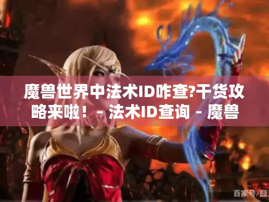 魔兽世界中法术ID咋查?干货攻略来啦！- 法术ID查询 - 魔兽世界