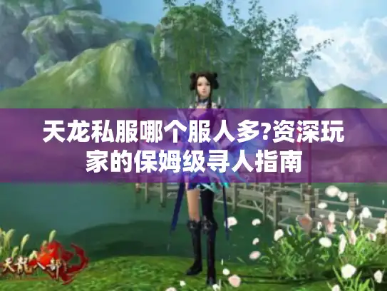 天龙私服哪个服人多?资深玩家的保姆级寻人指南 天龙私服哪个服人多?资深玩家的保姆级寻人指南