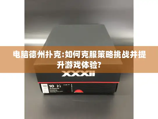 电脑德州扑克:如何克服策略挑战并提升游戏体验?