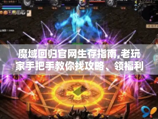 魔域回归官网生存指南,老玩家手把手教你找攻略、领福利、组队开荒 魔域回归官网生存指南,老玩家手把手教你找攻略、领福利、组队开荒