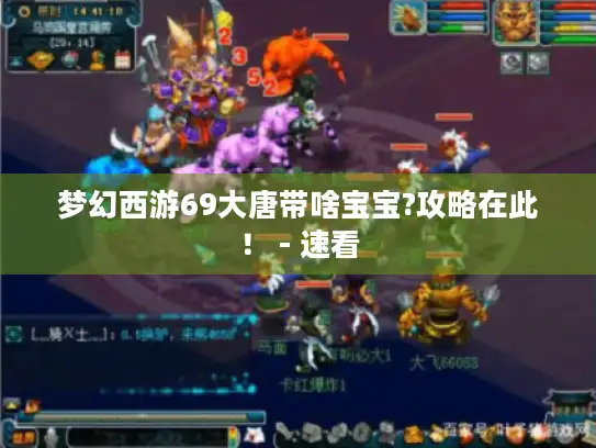 梦幻西游69大唐带啥宝宝?攻略在此! - 速看 梦幻西游69大唐带啥宝宝?攻略在此! - 速看