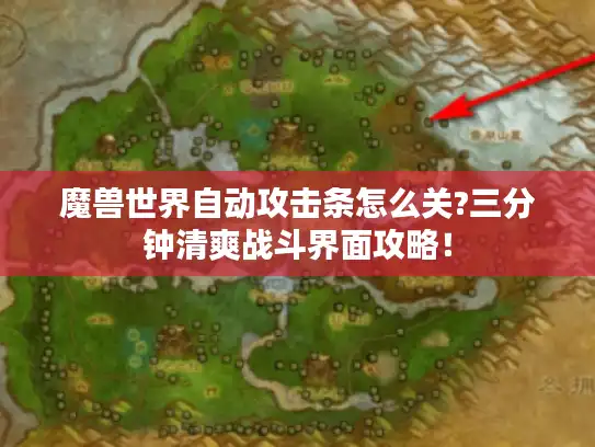 魔兽世界自动攻击条怎么关?三分钟清爽战斗界面攻略！