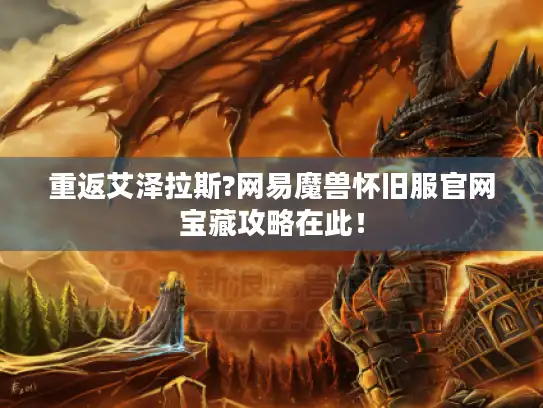 重返艾泽拉斯?网易魔兽怀旧服官网宝藏攻略在此！