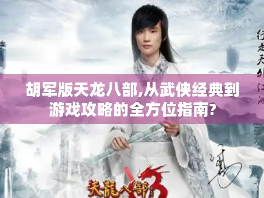 胡军版天龙八部,从武侠经典到游戏攻略的全方位指南?