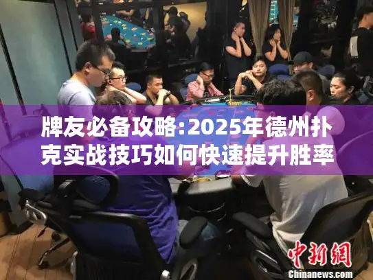 牌友必备攻略:2025年德州扑克实战技巧如何快速提升胜率?
