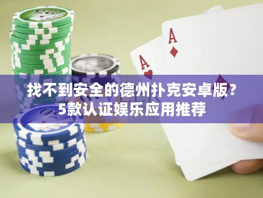 找不到安全的德州扑克安卓版？5款认证娱乐应用推荐