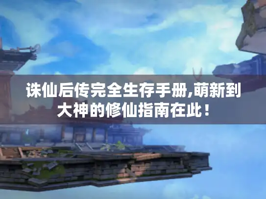 诛仙后传完全生存手册,萌新到大神的修仙指南在此！