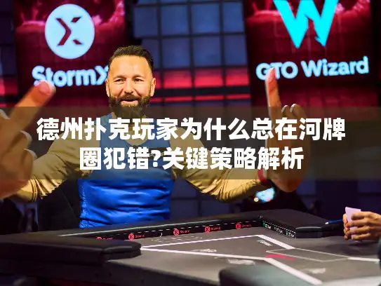 德州扑克玩家为什么总在河牌圈犯错?关键策略解析