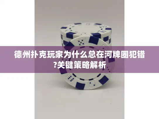 德州扑克玩家为什么总在河牌圈犯错?关键策略解析