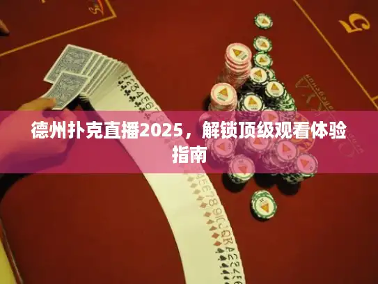德州扑克直播2025，解锁顶级观看体验指南