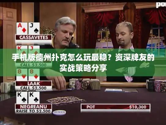 手机版德州扑克怎么玩最稳？资深牌友的实战策略分享