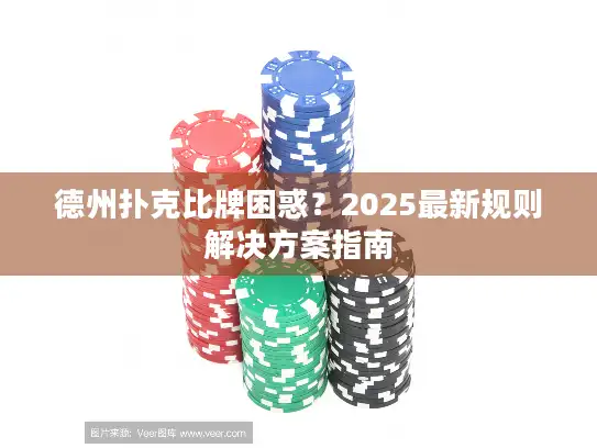 德州扑克比牌困惑？2025最新规则解决方案指南