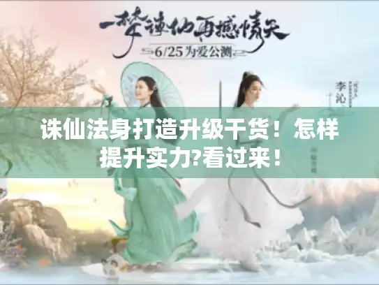 诛仙法身打造升级干货!怎样提升实力?看过来! 诛仙法身打造升级干货!怎样提升实力?看过来!