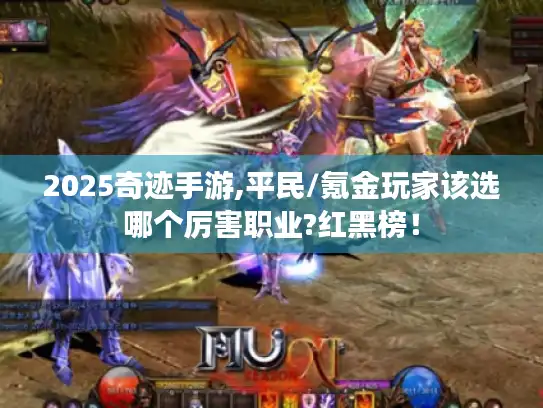 2025奇迹手游,平民/氪金玩家该选哪个厉害职业?红黑榜！