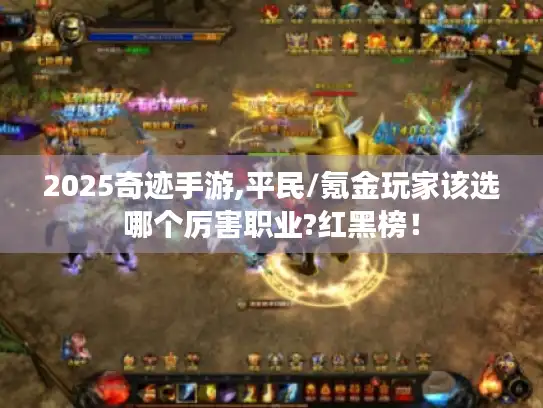 2025奇迹手游,平民/氪金玩家该选哪个厉害职业?红黑榜！