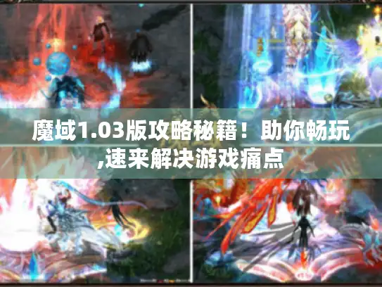 魔域1.03版攻略秘籍！助你畅玩,速来解决游戏痛点