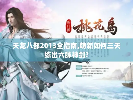 天龙八部2013全指南,萌新如何三天练出六脉神剑? 天龙八部2013全指南,萌新如何三天练出六脉神剑?