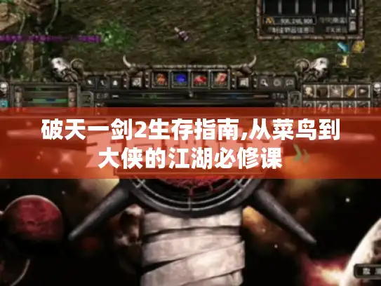 破天一剑2生存指南,从菜鸟到大侠的江湖必修课 破天一剑2生存指南,从菜鸟到大侠的江湖必修课