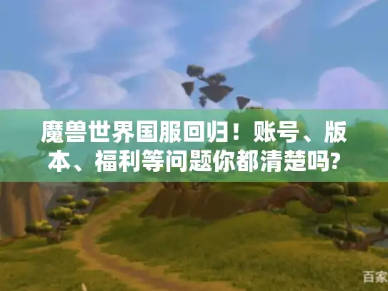 魔兽世界国服回归！账号、版本、福利等问题你都清楚吗?
