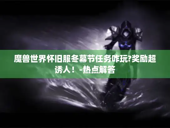 魔兽世界怀旧服冬幕节任务咋玩?奖励超诱人！-热点解答