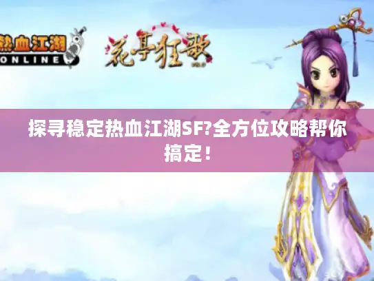 探寻稳定热血江湖SF?全方位攻略帮你搞定! 探寻稳定热血江湖SF?全方位攻略帮你搞定!