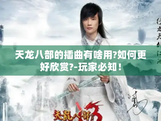 天龙八部的插曲有啥用?如何更好欣赏?-玩家必知! 天龙八部的插曲有啥用?如何更好欣赏?-玩家必知!