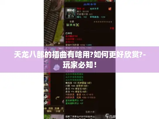 天龙八部的插曲有啥用?如何更好欣赏?-玩家必知! 天龙八部的插曲有啥用?如何更好欣赏?-玩家必知!