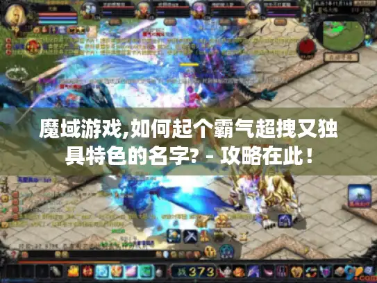 魔域游戏,如何起个霸气超拽又独具特色的名字? - 攻略在此! 魔域游戏,如何起个霸气超拽又独具特色的名字? - 攻略在此!