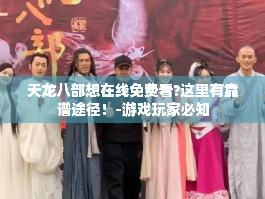 天龙八部想在线免费看?这里有靠谱途径！-游戏玩家必知
