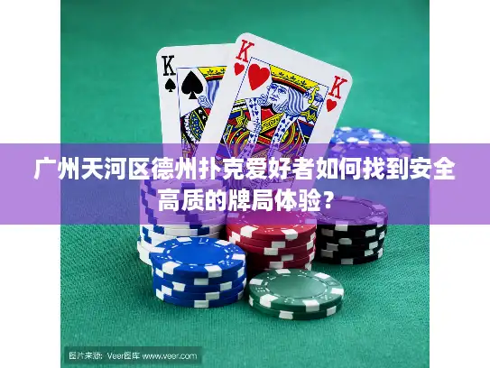 广州天河区德州扑克爱好者如何找到安全高质的牌局体验？