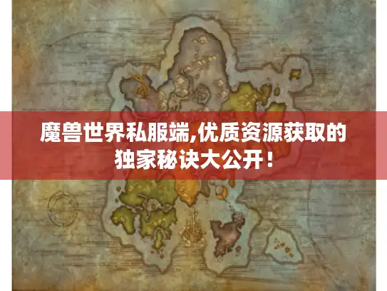 魔兽世界私服端,优质资源获取的独家秘诀大公开！