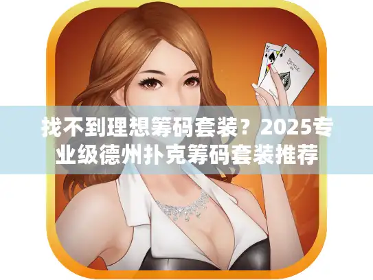 找不到理想筹码套装？2025专业级德州扑克筹码套装推荐