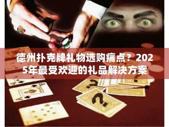 德州扑克牌礼物选购痛点？2025年最受欢迎的礼品解决方案