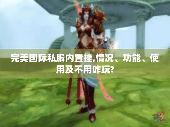 完美国际私服内置挂,情况、功能、使用及不用咋玩? 完美国际私服内置挂,情况、功能、使用及不用咋玩?
