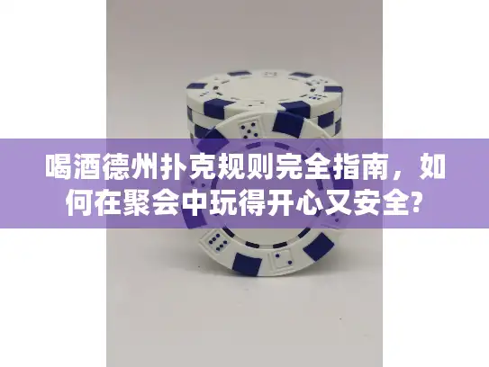 喝酒德州扑克规则完全指南，如何在聚会中玩得开心又安全?