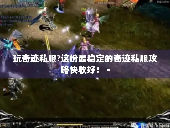 玩奇迹私服?这份最稳定的奇迹私服攻略快收好！ -